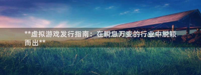 顺盈娱乐平台注册流程图：**虚拟游戏发行指南：在瞬息万变的行业中脱颖
而出**