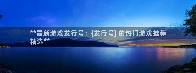 顺盈app：**最新游戏发行号：{发行号} 的热门游戏推荐
精选**