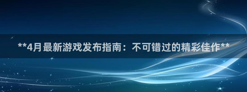 顺盈娱乐官网首页入口网站：**4月最新游戏发布指南：不可错过的精彩佳作**