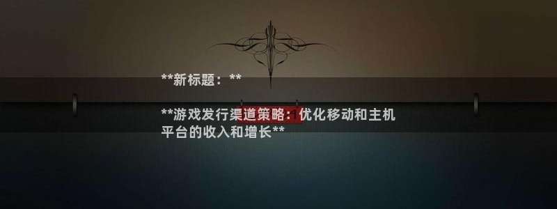 顺盈娱乐平台注册流程图片大全：**新标题：**

**游戏发行渠道策略：优化移动和主机
平台的收入和增长**