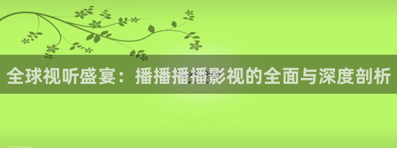 yy4880首播影院：全球视听盛宴：播播播播影视的全面与深度剖析