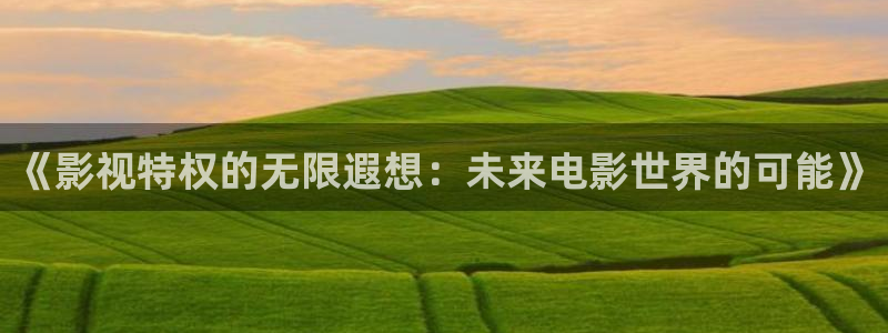 首播影院青苹果：《影视特权的无限遐想：未来电影世界的可能》